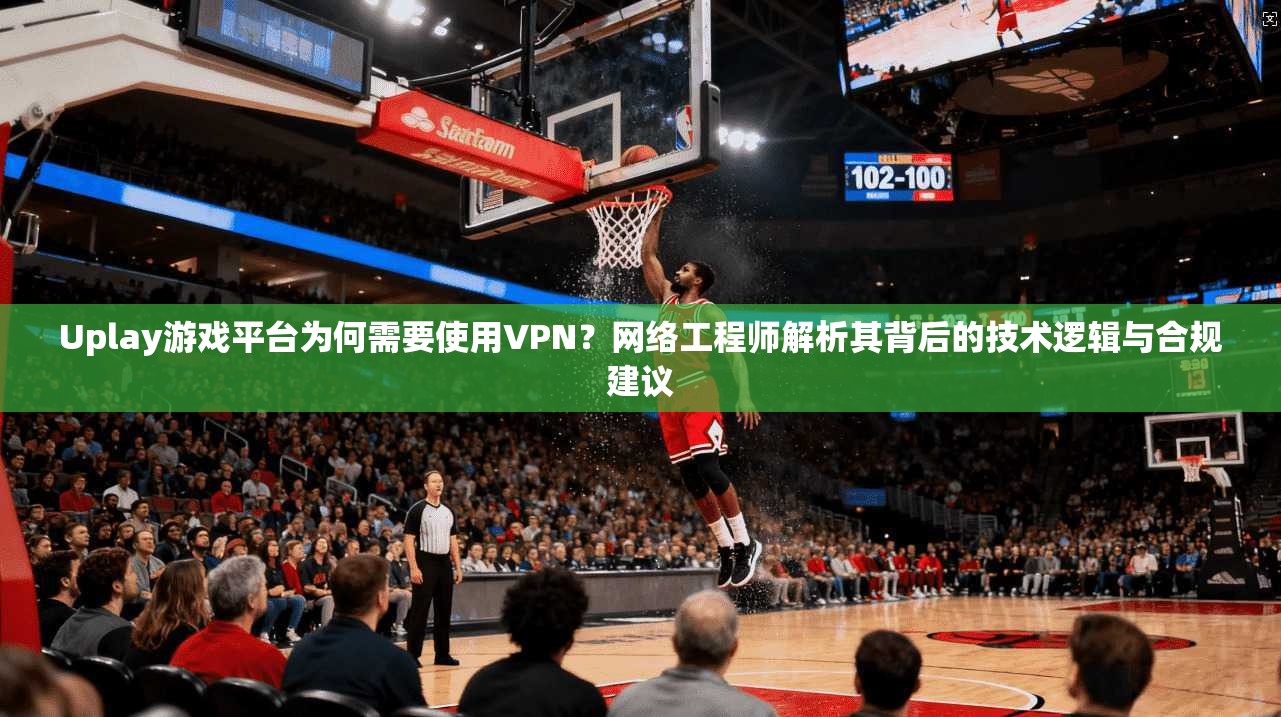 Uplay游戏平台为何需要使用VPN?网络工程师解析其背后的技术逻辑与合规建议 第1张 Uplay游戏平台为何需要使用VPN?网络工程师解析其背后的技术逻辑与合规建议 第1张