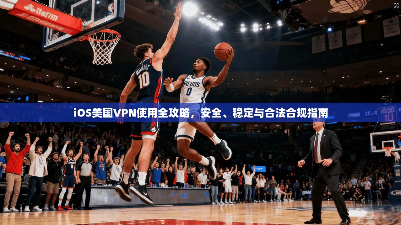iOS美国VPN使用全攻略,安全、稳定与合法合规指南 第1张 iOS美国VPN使用全攻略,安全、稳定与合法合规指南 第1张