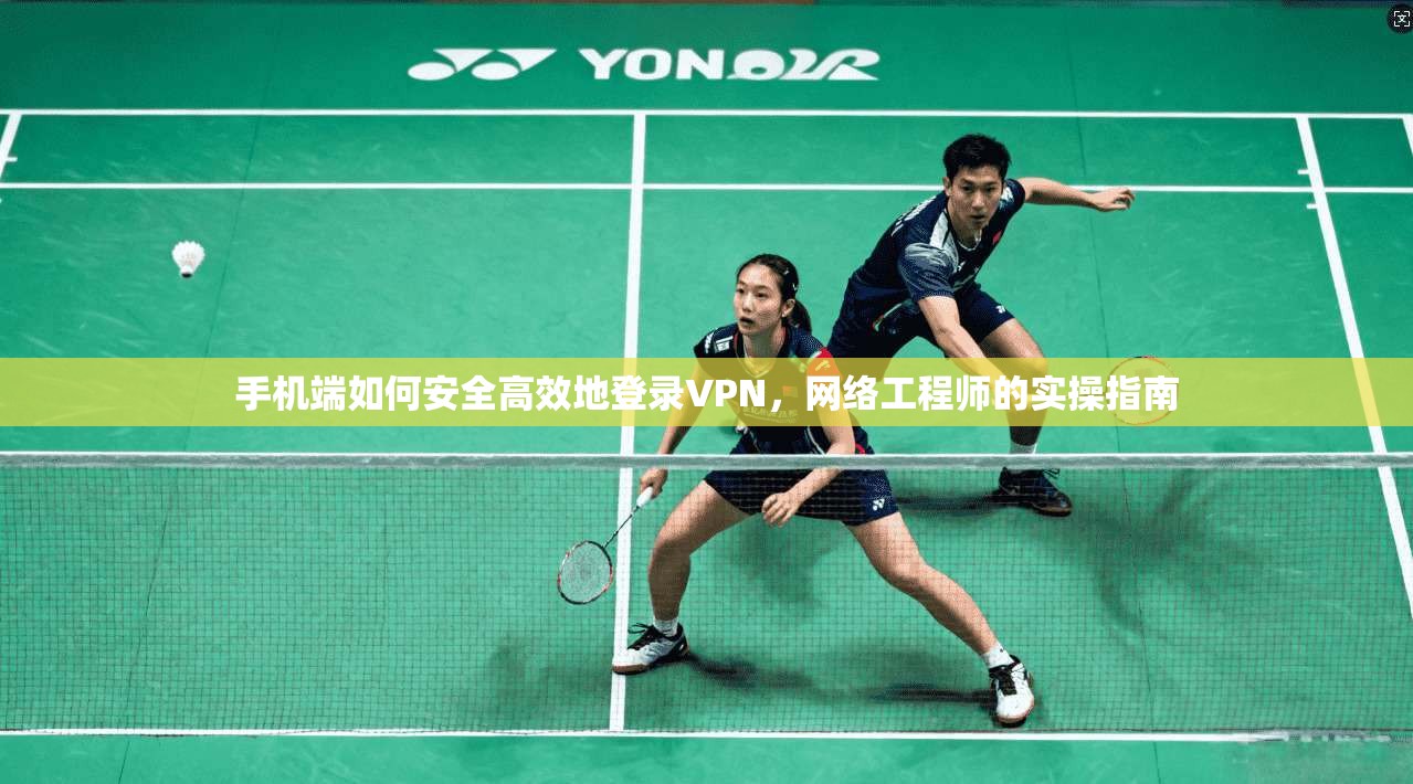 手机端如何安全高效地登录VPN,网络工程师的实操指南 第1张 手机端如何安全高效地登录VPN,网络工程师的实操指南 第1张