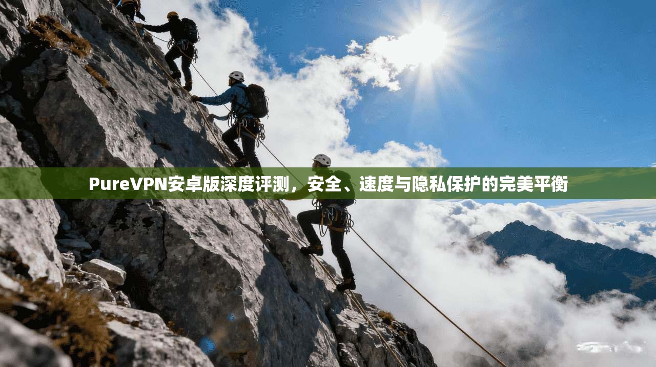 PureVPN安卓版深度评测,安全、速度与隐私保护的完美平衡 第1张 PureVPN安卓版深度评测,安全、速度与隐私保护的完美平衡 第1张