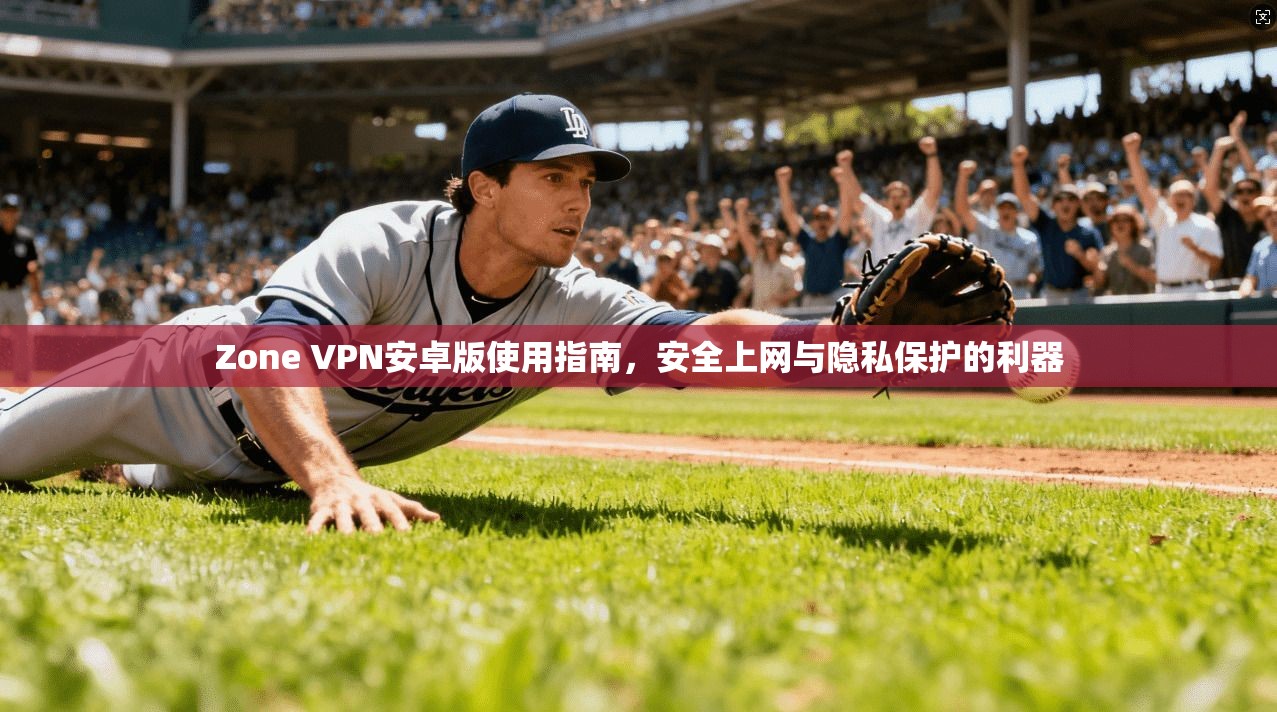 Zone VPN安卓版使用指南,安全上网与隐私保护的利器 第1张 Zone VPN安卓版使用指南,安全上网与隐私保护的利器 第1张