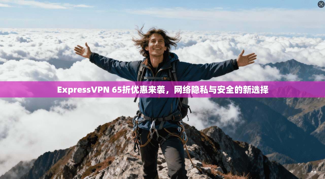 ExpressVPN 65折优惠来袭,网络隐私与安全的新选择 第1张 ExpressVPN 65折优惠来袭,网络隐私与安全的新选择 第1张