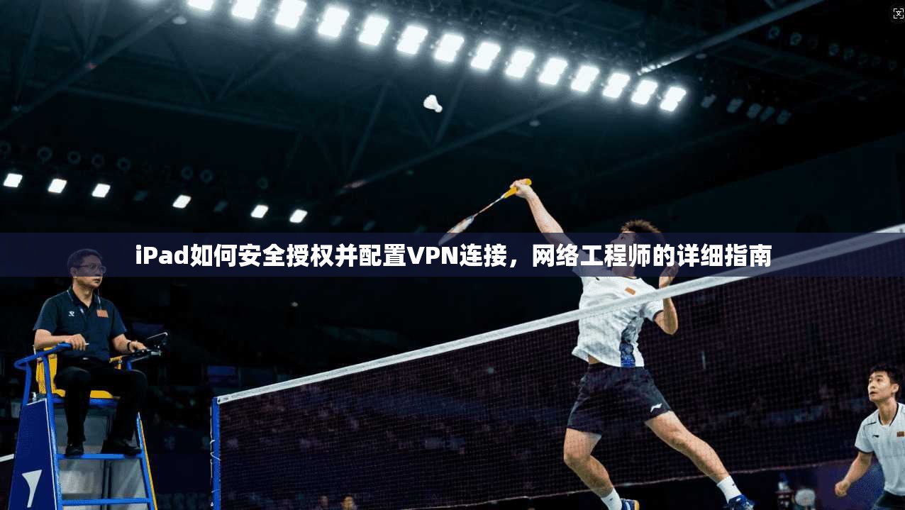 iPad如何安全授权并配置VPN连接,网络工程师的详细指南 第1张 iPad如何安全授权并配置VPN连接,网络工程师的详细指南 第1张