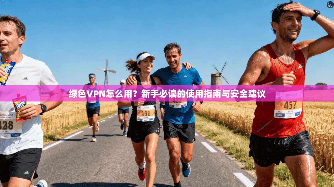 绿色VPN怎么用?新手必读的使用指南与安全建议 第1张 绿色VPN怎么用?新手必读的使用指南与安全建议 第1张