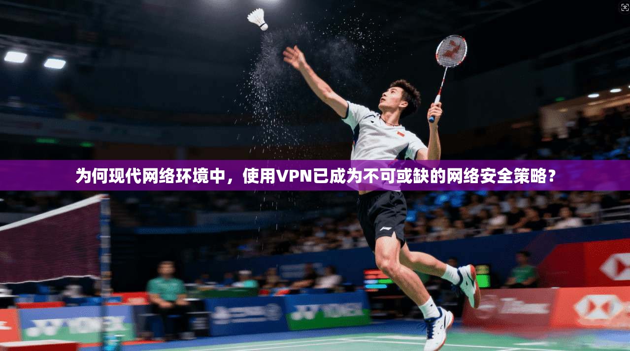 为何现代网络环境中,使用VPN已成为不可或缺的网络安全策略? 第1张 为何现代网络环境中,使用VPN已成为不可或缺的网络安全策略? 第1张