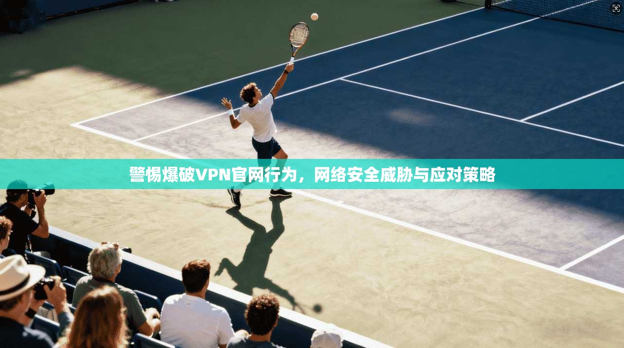 警惕爆破VPN官网行为，网络安全威胁与应对策略  第1张