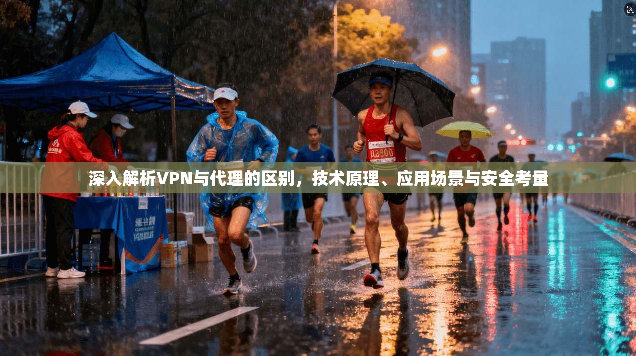 深入解析VPN与代理的区别，技术原理、应用场景与安全考量  第1张