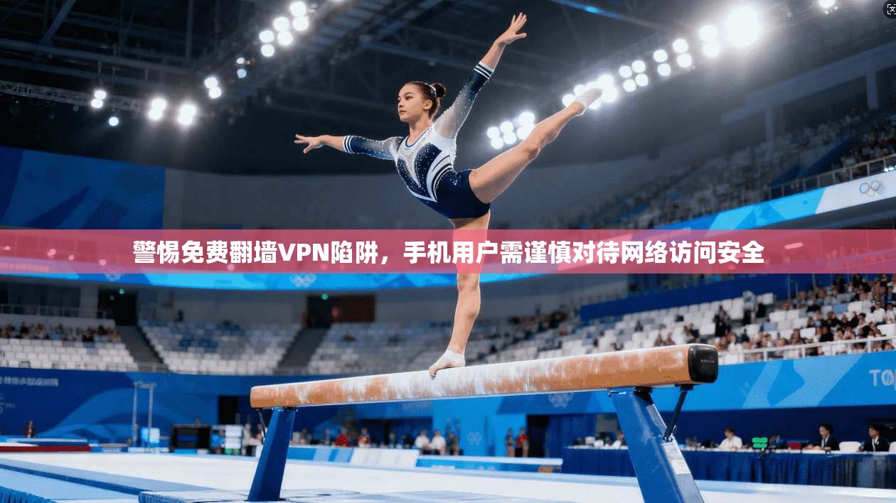警惕免费翻墙VPN陷阱,手机用户需谨慎对待网络访问安全 第1张 警惕免费翻墙VPN陷阱,手机用户需谨慎对待网络访问安全 第1张