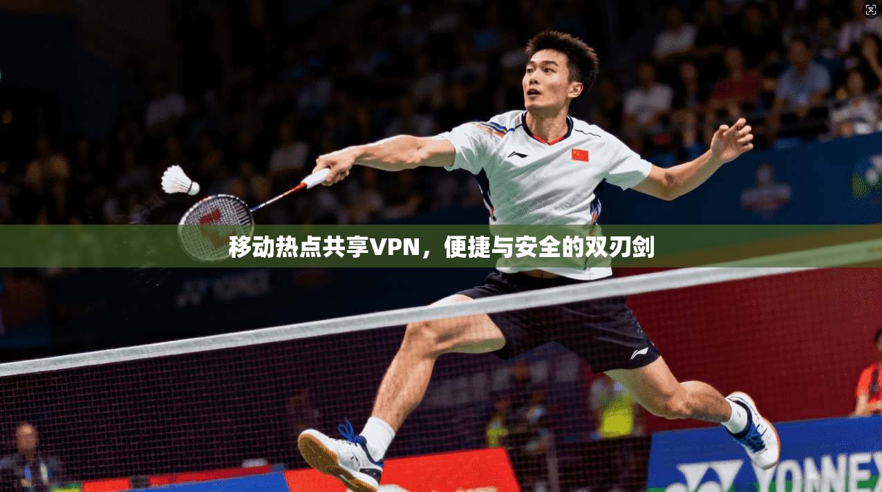 移动热点共享VPN,便捷与安全的双刃剑 第1张 移动热点共享VPN,便捷与安全的双刃剑 第1张