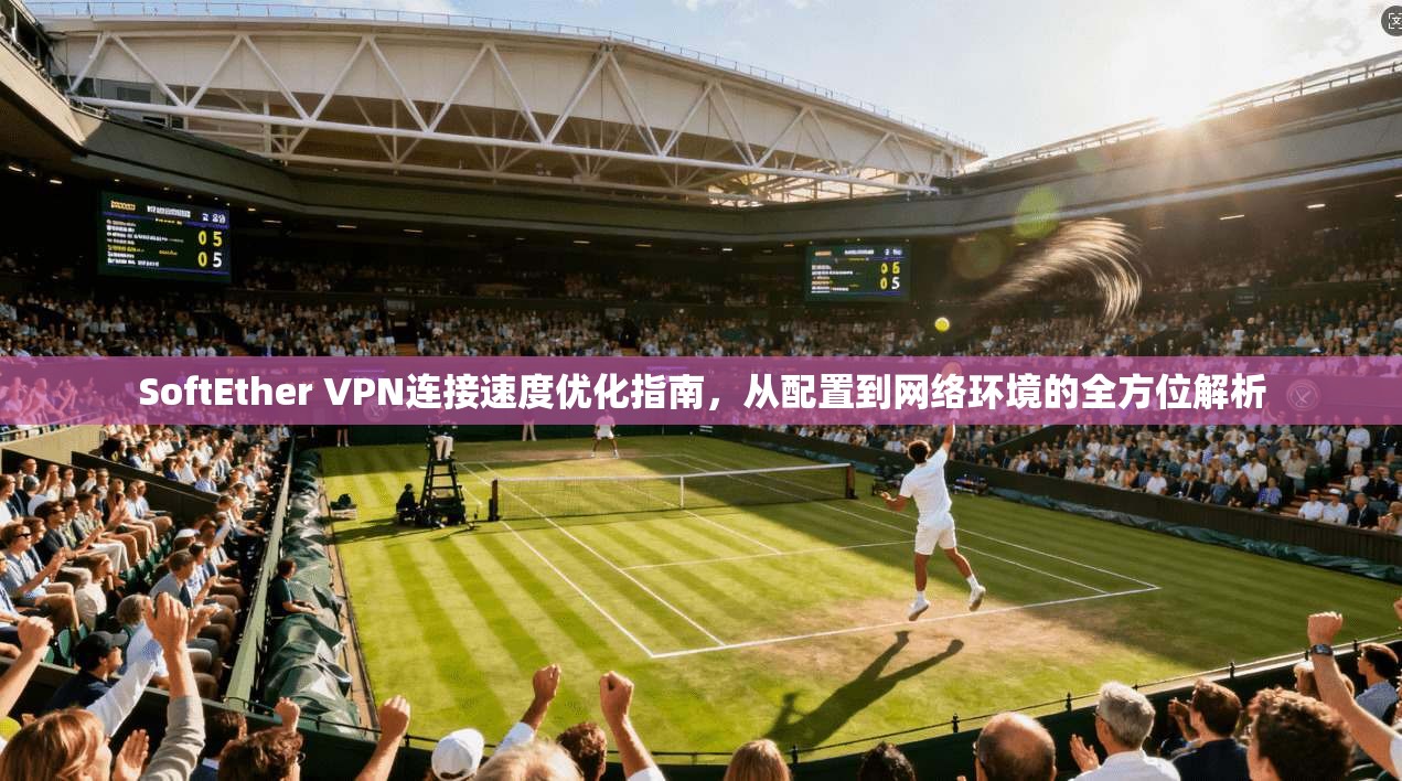 SoftEther VPN连接速度优化指南,从配置到网络环境的全方位解析 第1张 SoftEther VPN连接速度优化指南,从配置到网络环境的全方位解析 第1张
