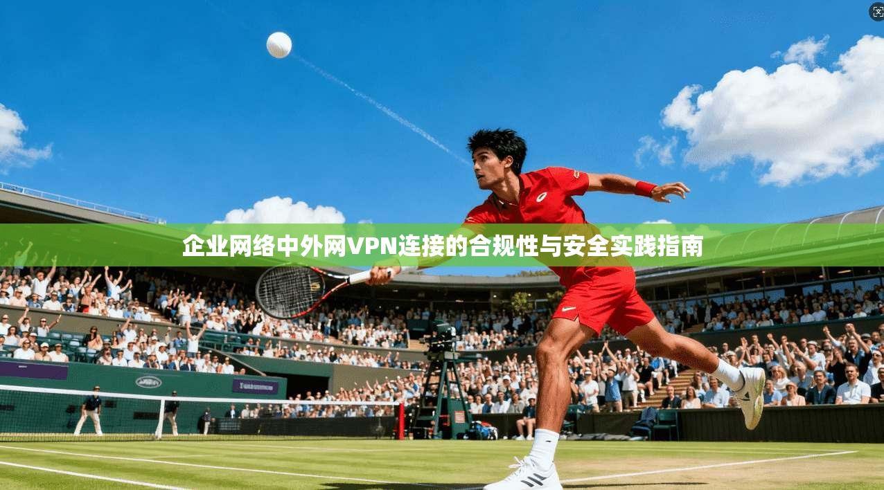 企业网络中外网VPN连接的合规性与安全实践指南  第1张