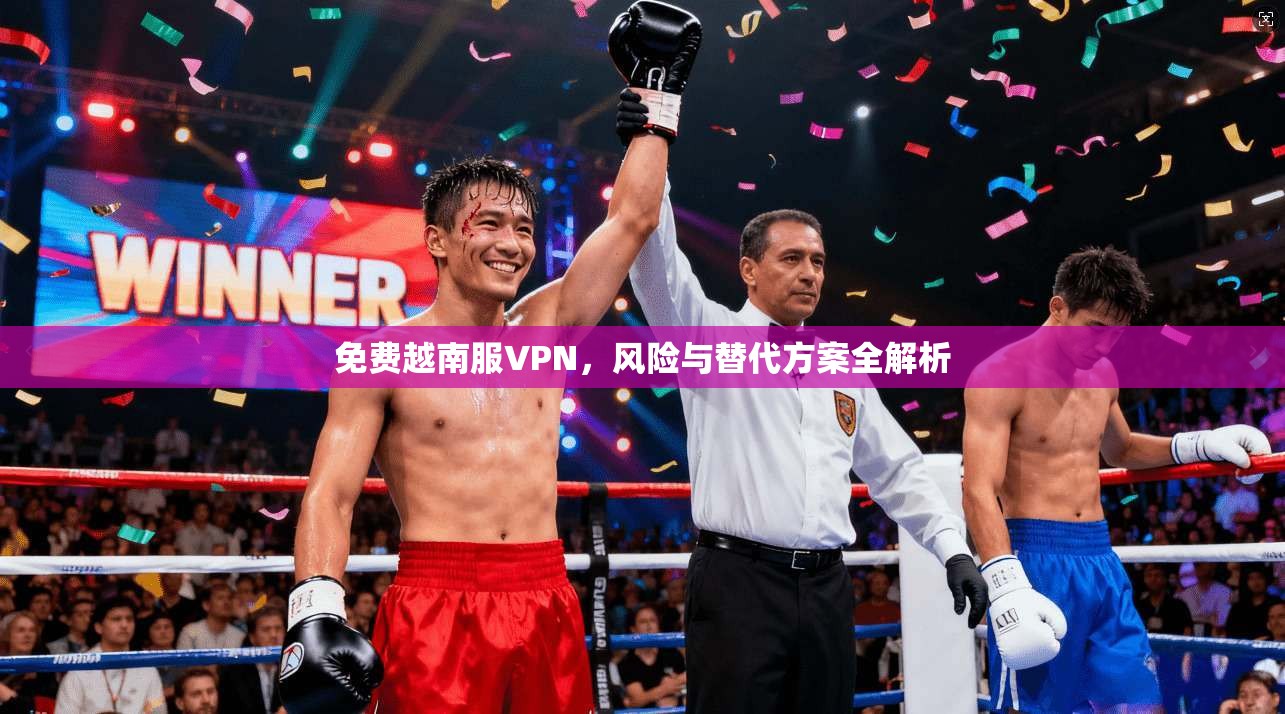 免费越南服VPN，风险与替代方案全解析  第1张