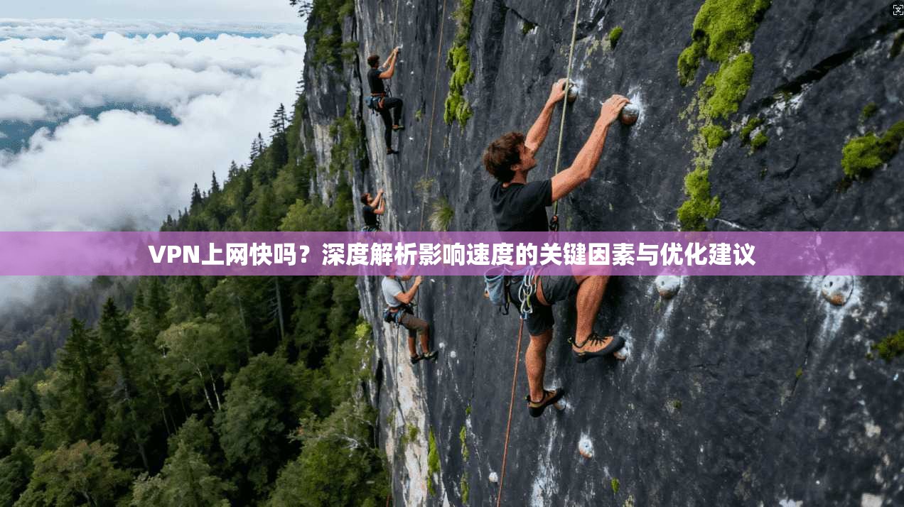 VPN上网快吗?深度解析影响速度的关键因素与优化建议 第1张 VPN上网快吗?深度解析影响速度的关键因素与优化建议 第1张