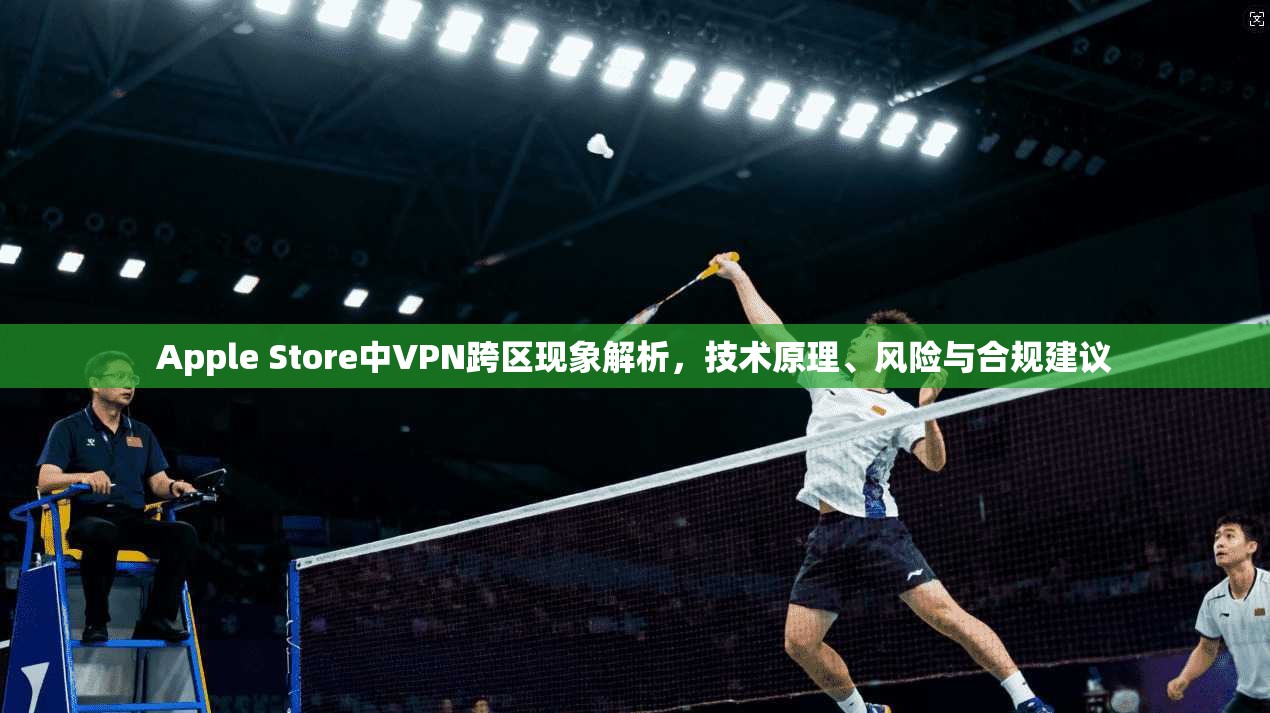 Apple Store中VPN跨区现象解析,技术原理、风险与合规建议 第1张 Apple Store中VPN跨区现象解析,技术原理、风险与合规建议 第1张