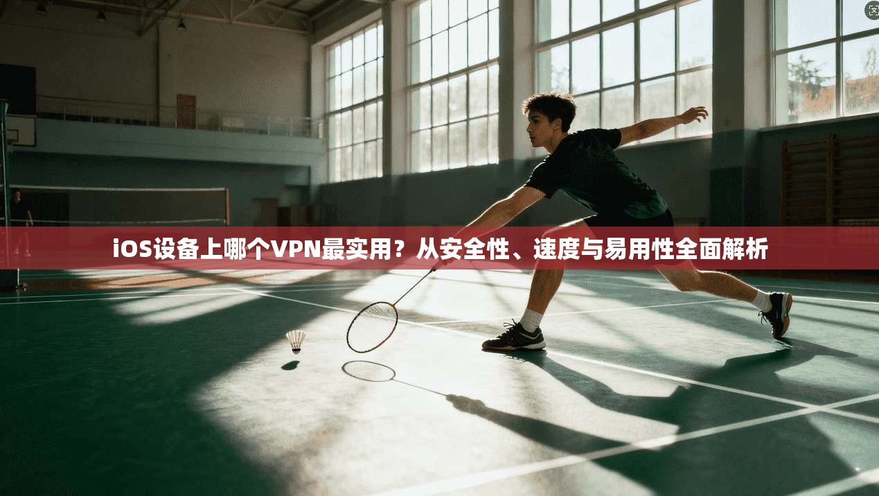 iOS设备上哪个VPN最实用?从安全性、速度与易用性全面解析 第1张 iOS设备上哪个VPN最实用?从安全性、速度与易用性全面解析 第1张