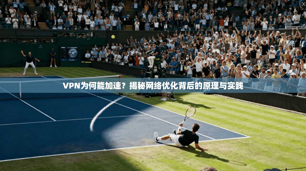 VPN为何能加速?揭秘网络优化背后的原理与实践 第1张 VPN为何能加速?揭秘网络优化背后的原理与实践 第1张
