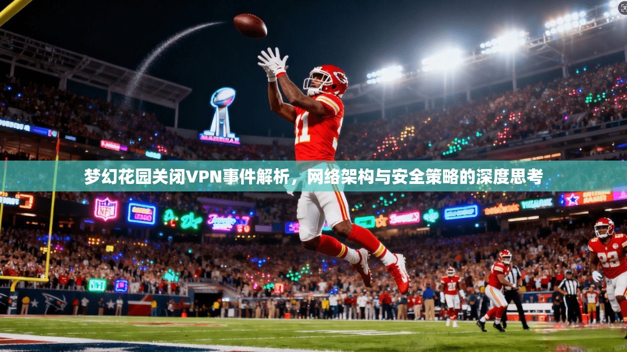 梦幻花园关闭VPN事件解析,网络架构与安全策略的深度思考 第1张 梦幻花园关闭VPN事件解析,网络架构与安全策略的深度思考 第1张