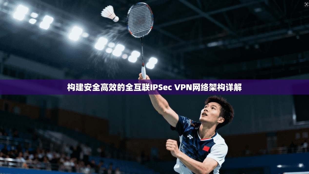 构建安全高效的全互联IPSec VPN网络架构详解  第1张