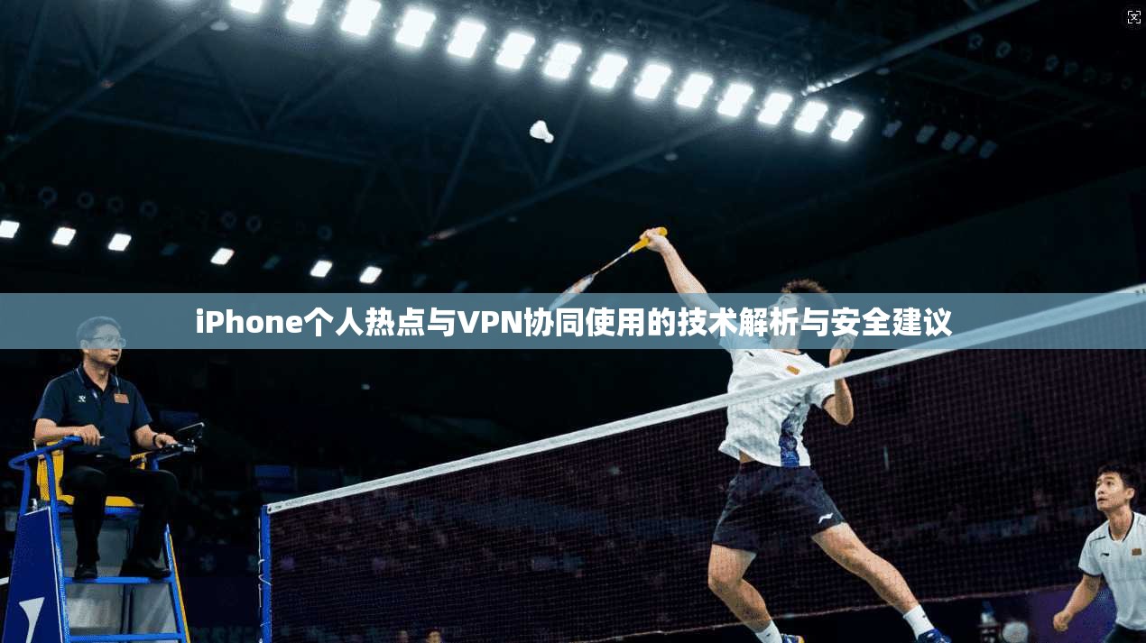 iPhone个人热点与VPN协同使用的技术解析与安全建议  第1张