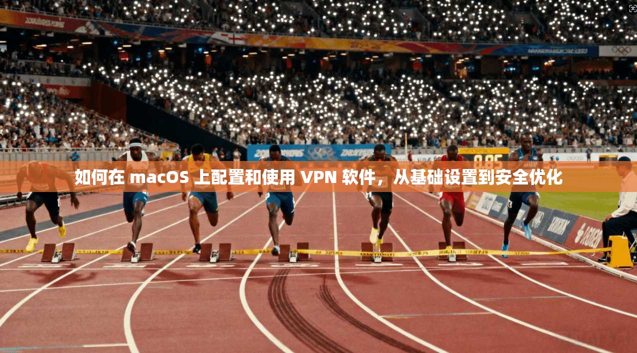 如何在 macOS 上配置和使用 VPN 软件，从基础设置到安全优化  第1张