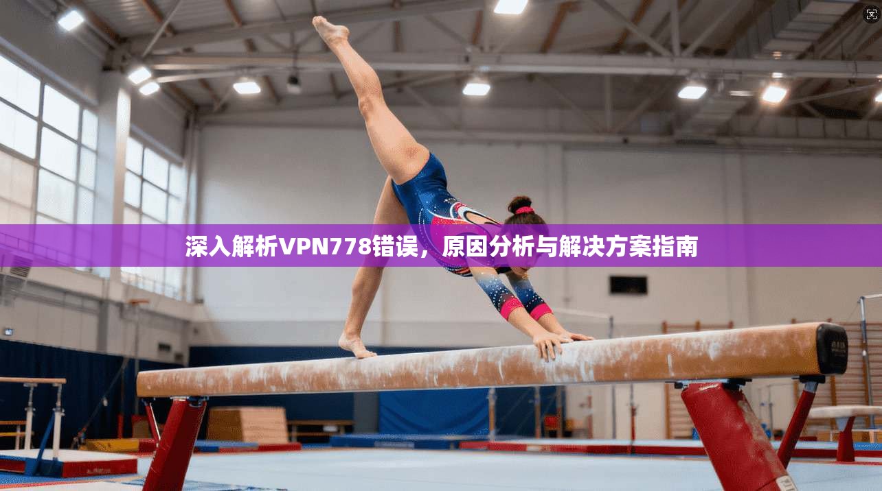深入解析VPN778错误，原因分析与解决方案指南  第1张