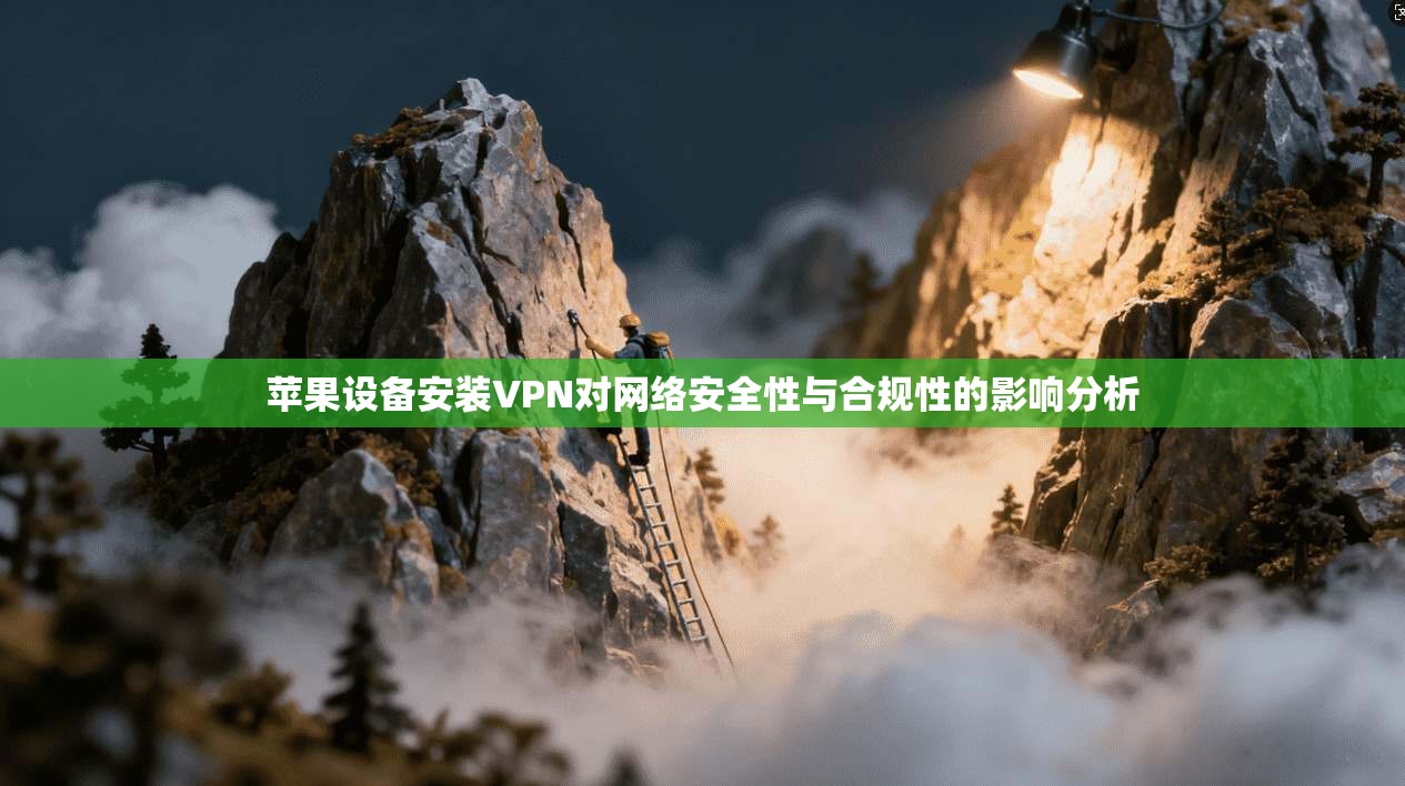苹果设备安装VPN对网络安全性与合规性的影响分析 第1张 苹果设备安装VPN对网络安全性与合规性的影响分析 第1张