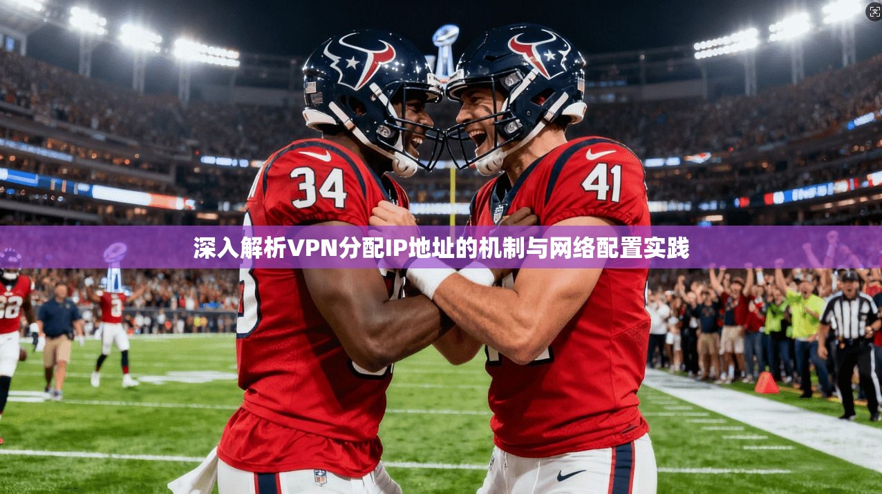 深入解析VPN分配IP地址的机制与网络配置实践 第1张 深入解析VPN分配IP地址的机制与网络配置实践 第1张