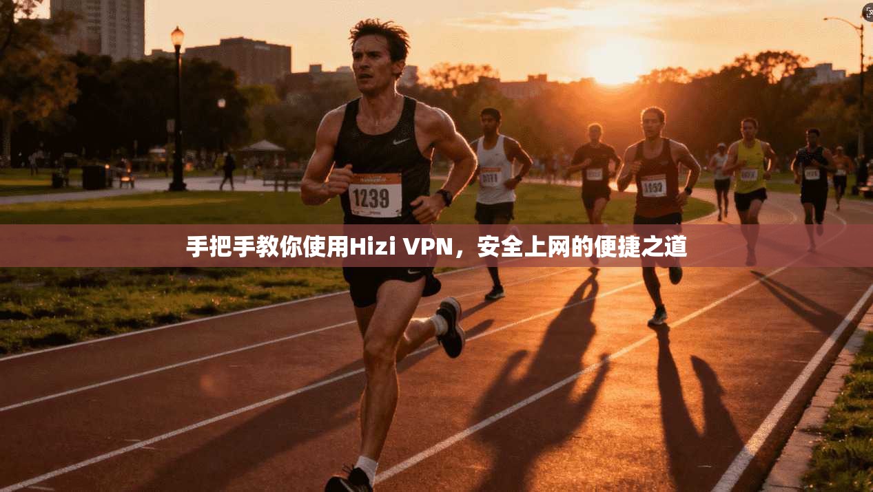 手把手教你使用Hizi VPN，安全上网的便捷之道  第1张