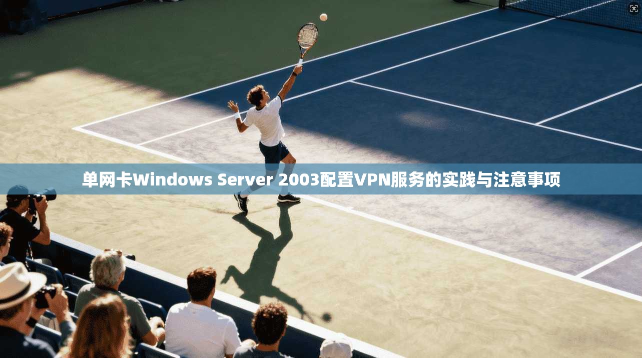 单网卡Windows Server 2003配置VPN服务的实践与注意事项  第1张