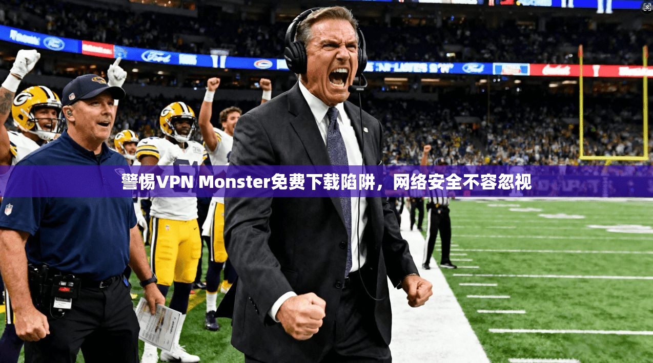 警惕VPN Monster免费下载陷阱,网络安全不容忽视 第1张 警惕VPN Monster免费下载陷阱,网络安全不容忽视 第1张