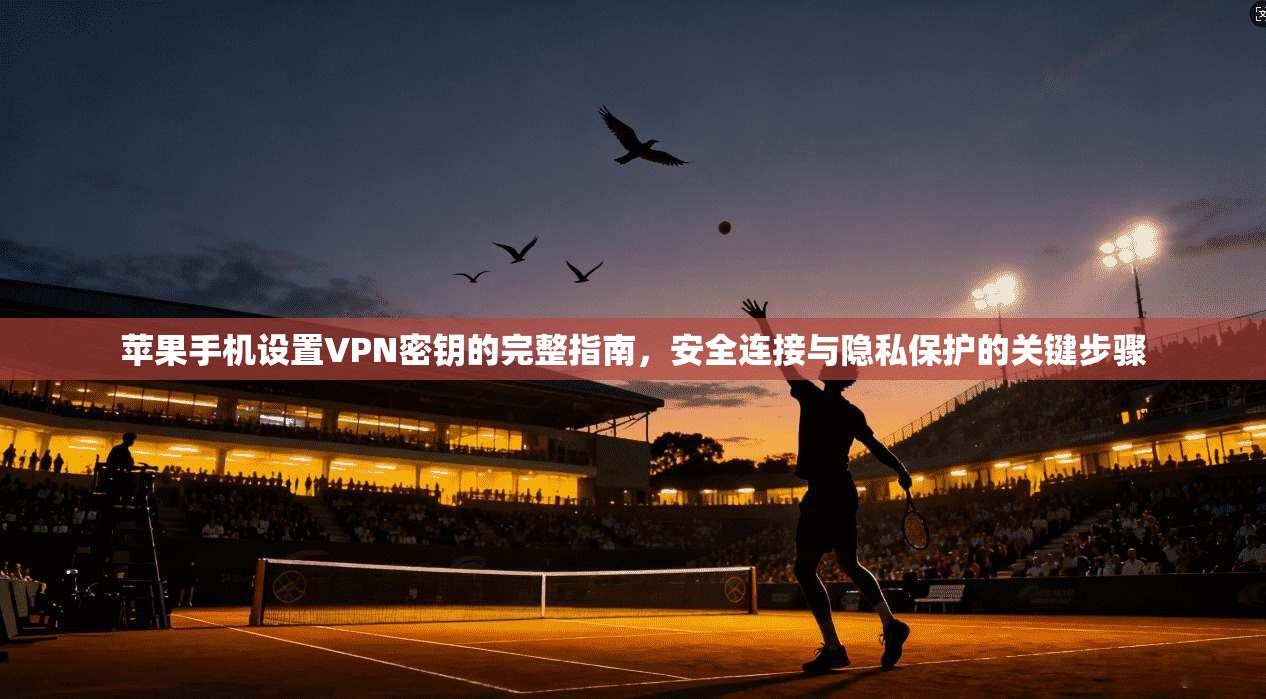 苹果手机设置VPN密钥的完整指南，安全连接与隐私保护的关键步骤  第1张