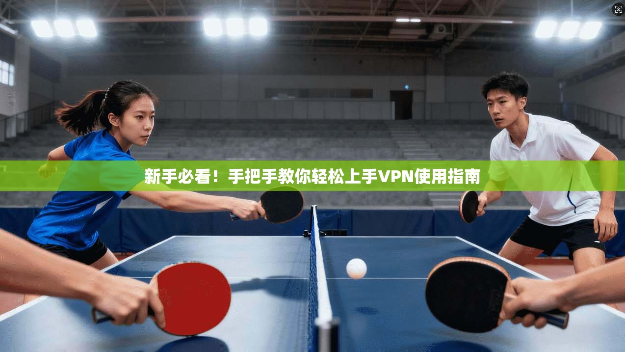 新手必看!手把手教你轻松上手VPN使用指南 第1张 新手必看!手把手教你轻松上手VPN使用指南 第1张
