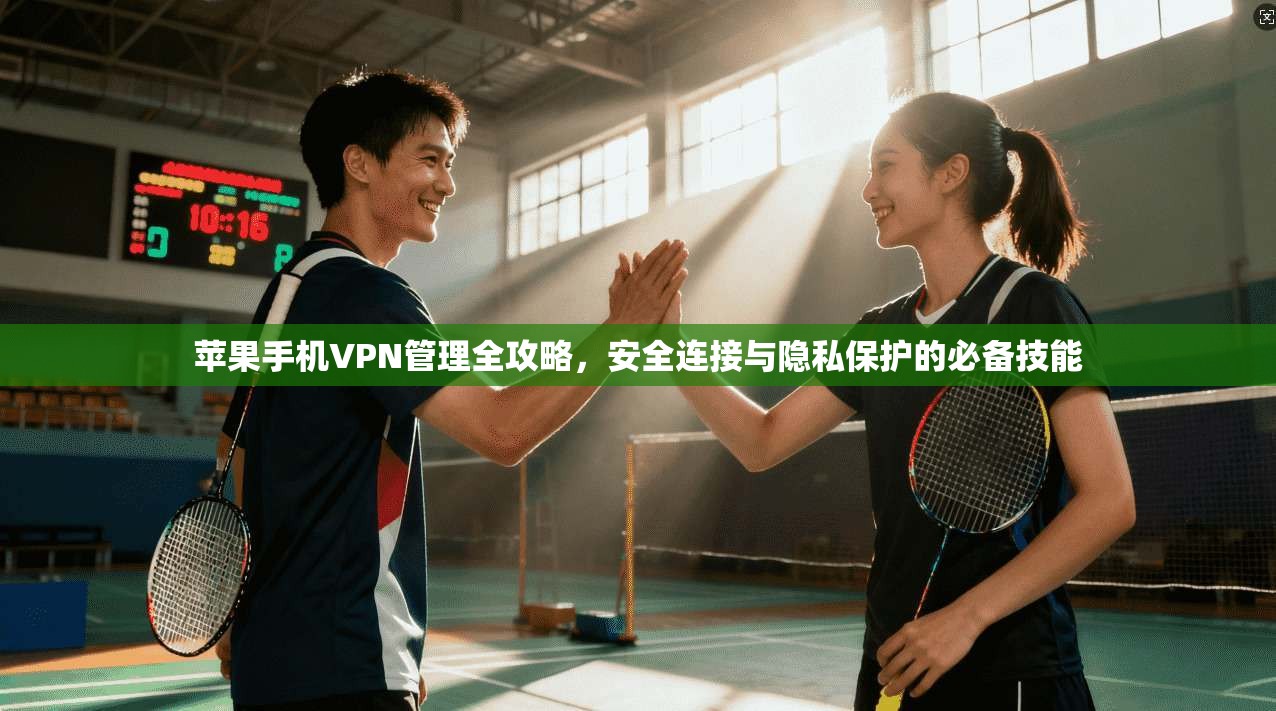 苹果手机VPN管理全攻略,安全连接与隐私保护的必备技能 第1张 苹果手机VPN管理全攻略,安全连接与隐私保护的必备技能 第1张