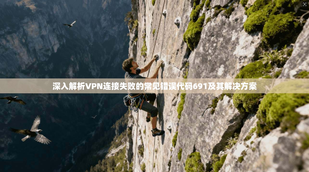 深入解析VPN连接失败的常见错误代码691及其解决方案  第1张