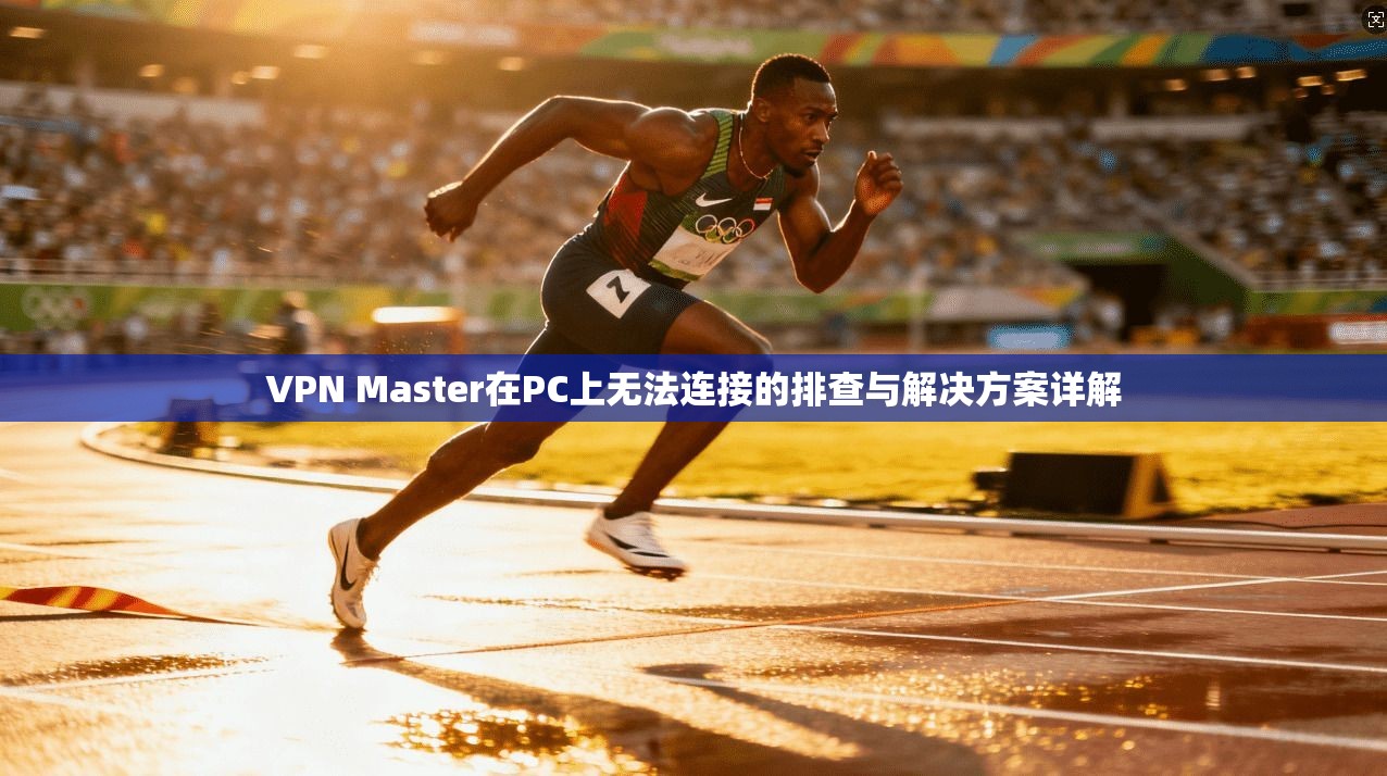 VPN Master在PC上无法连接的排查与解决方案详解  第1张