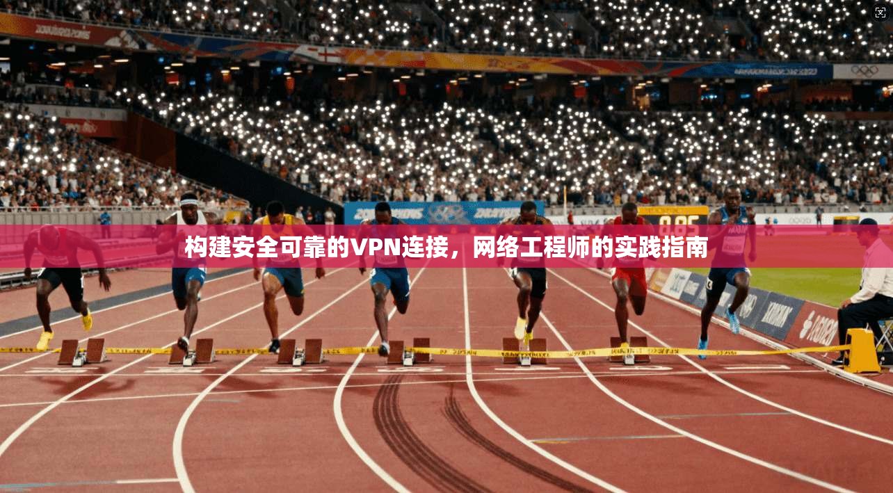 构建安全可靠的VPN连接，网络工程师的实践指南  第1张