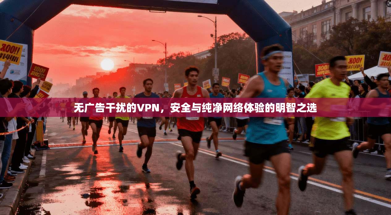 无广告干扰的VPN，安全与纯净网络体验的明智之选  第1张