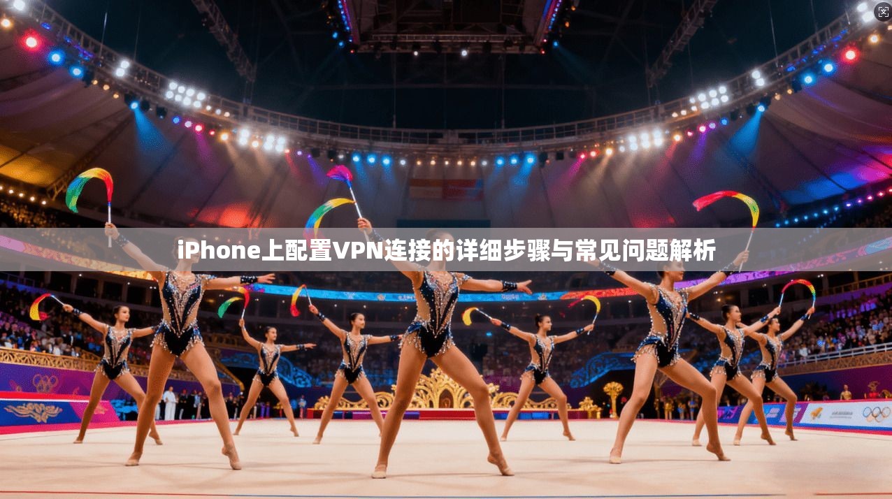 iPhone上配置VPN连接的详细步骤与常见问题解析  第1张