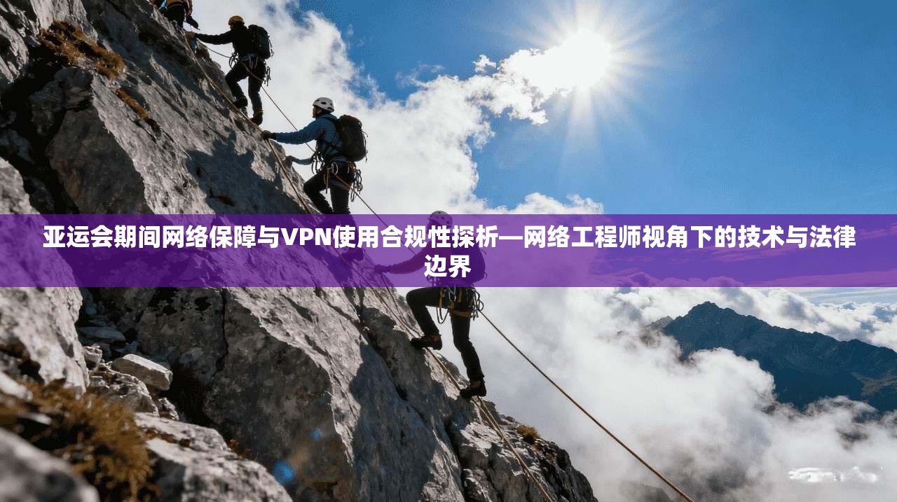 亚运会期间网络保障与VPN使用合规性探析—网络工程师视角下的技术与法律边界  第1张