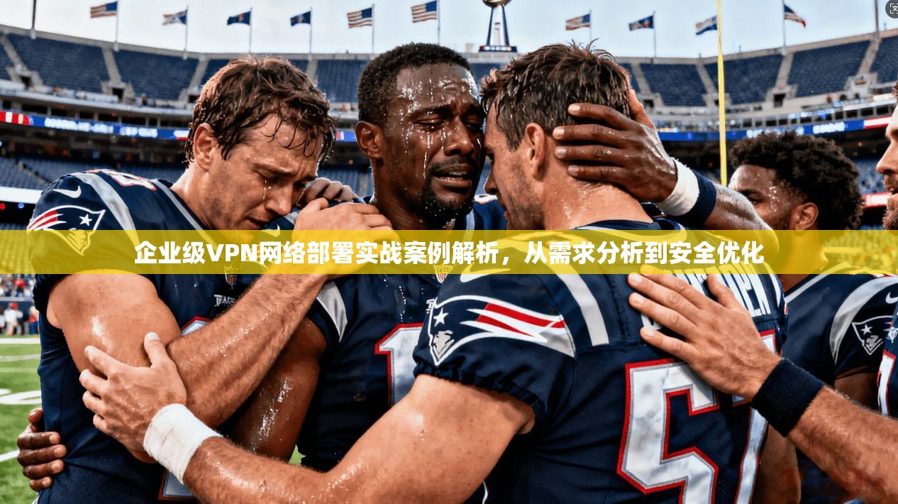 企业级VPN网络部署实战案例解析，从需求分析到安全优化  第1张