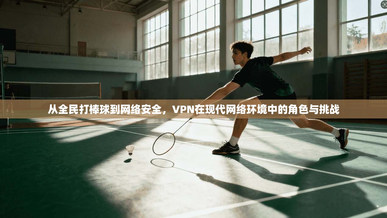 从全民打棒球到网络安全，VPN在现代网络环境中的角色与挑战  第1张