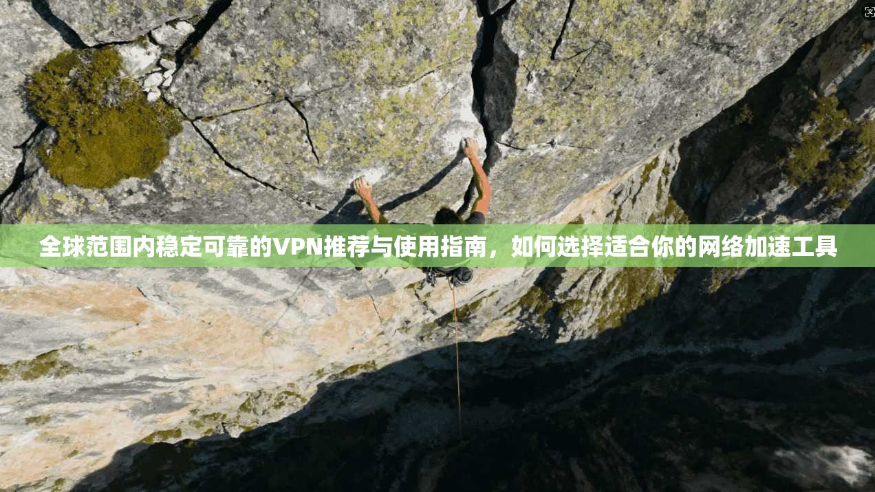 全球范围内稳定可靠的VPN推荐与使用指南，如何选择适合你的网络加速工具  第1张