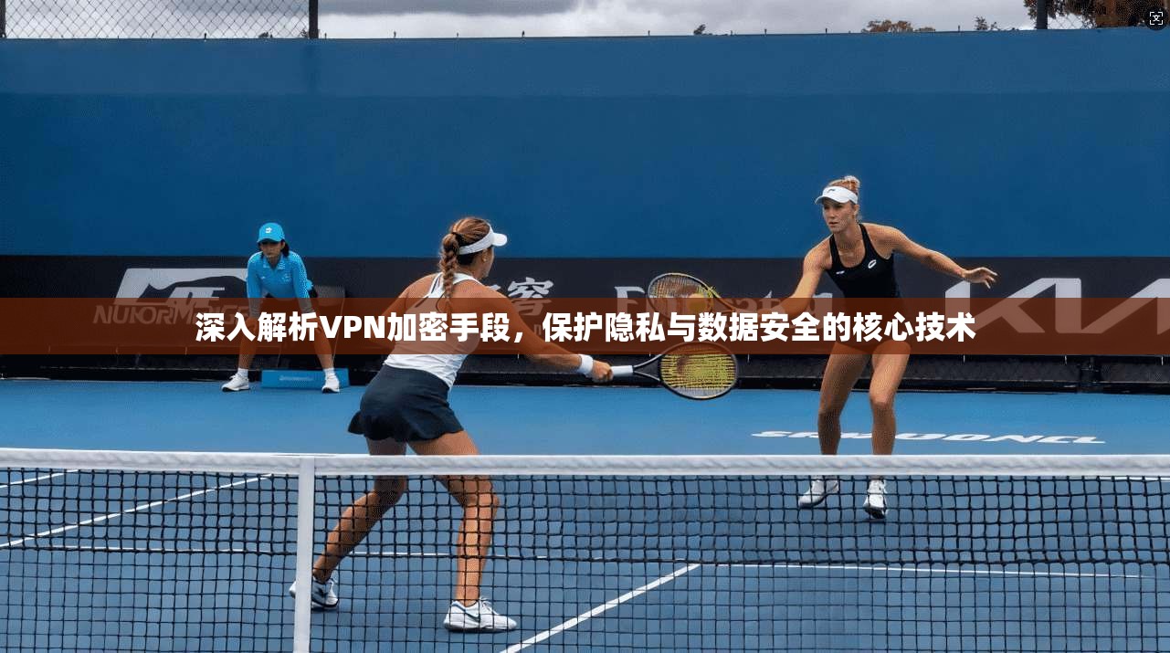 深入解析VPN加密手段，保护隐私与数据安全的核心技术  第1张