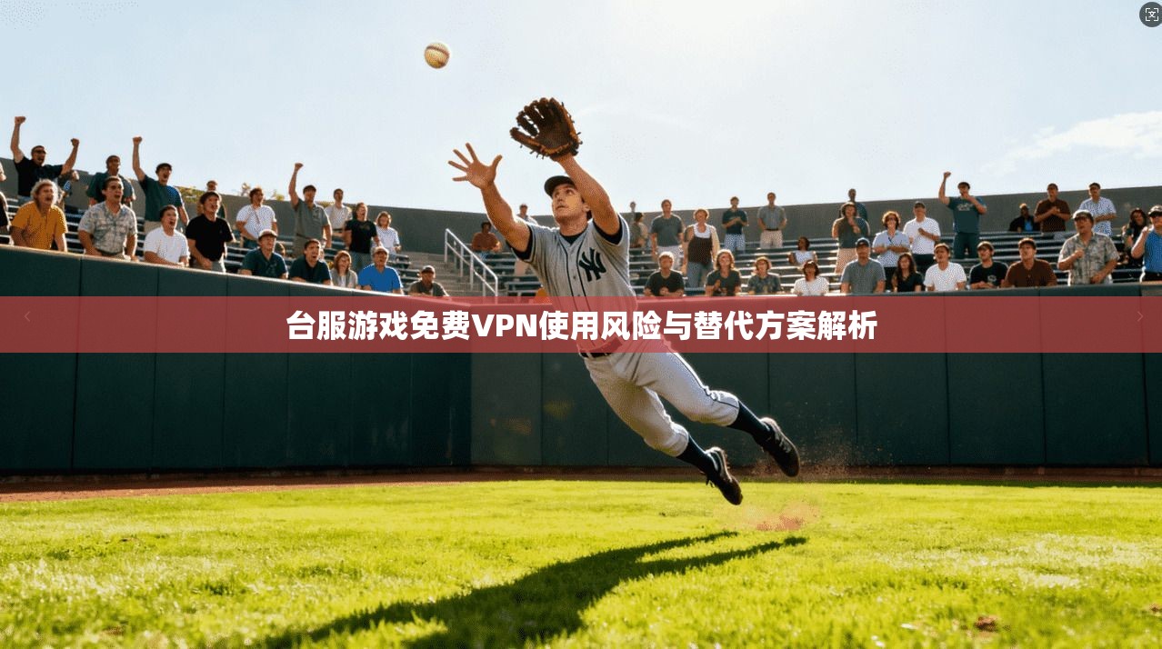 台服游戏免费VPN使用风险与替代方案解析  第1张