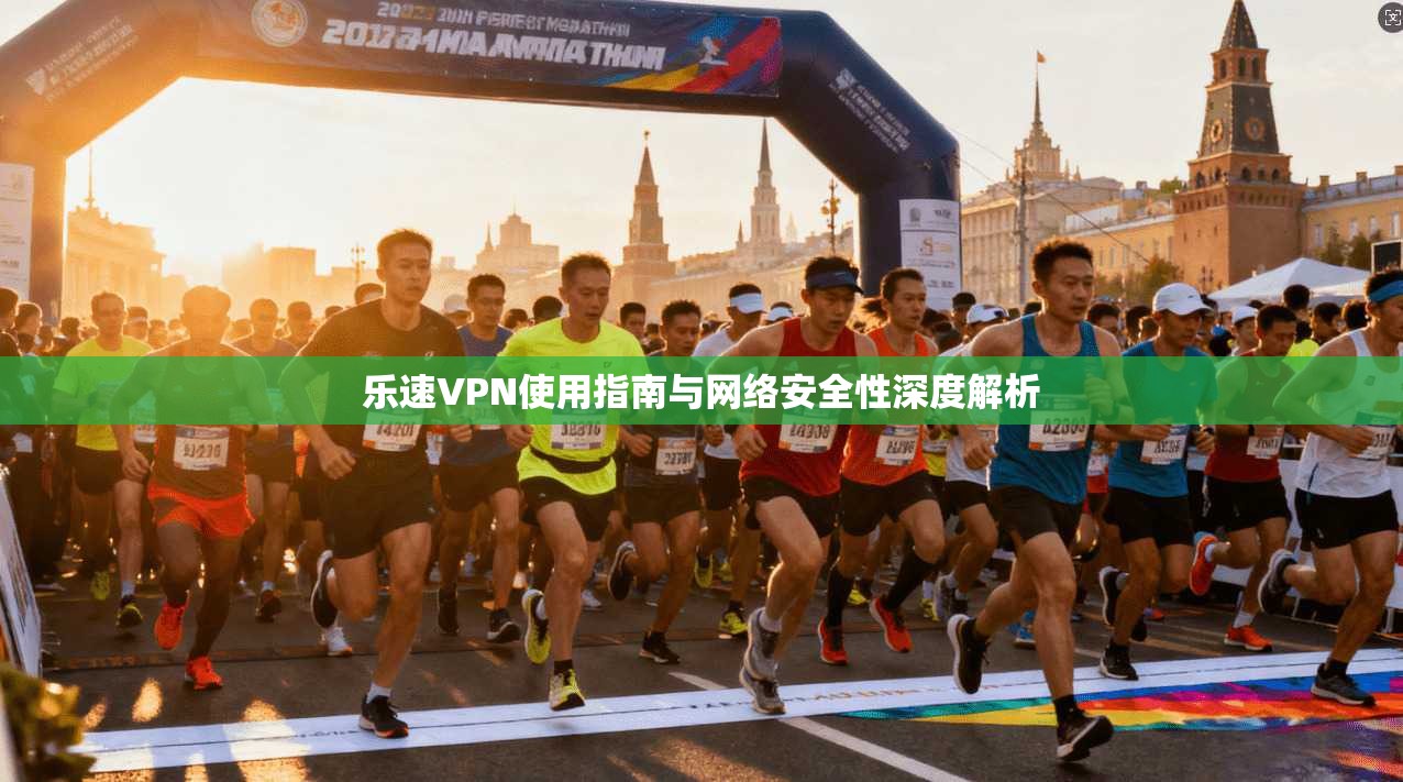 乐速VPN使用指南与网络安全性深度解析  第1张