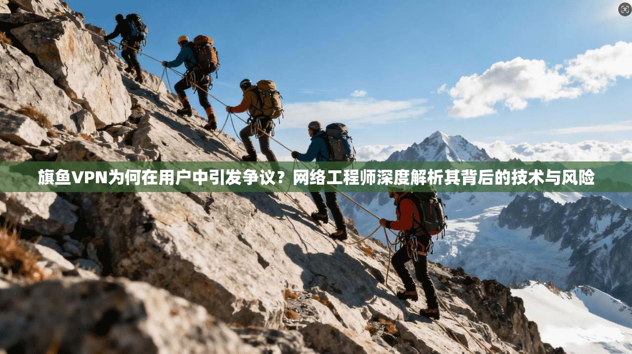 旗鱼VPN为何在用户中引发争议？网络工程师深度解析其背后的技术与风险  第1张