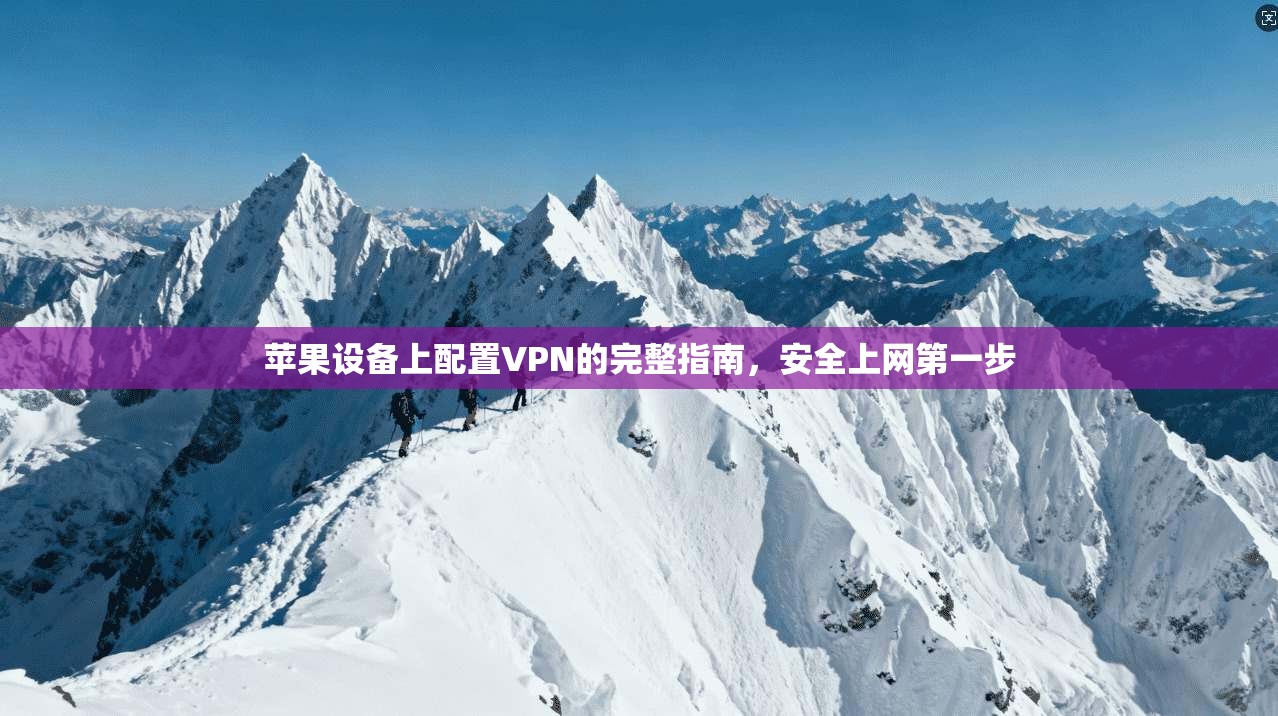 苹果设备上配置VPN的完整指南，安全上网第一步  第1张