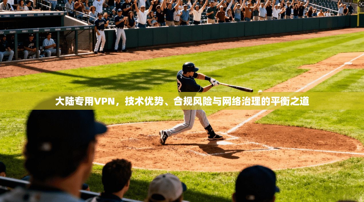 大陆专用VPN，技术优势、合规风险与网络治理的平衡之道  第1张