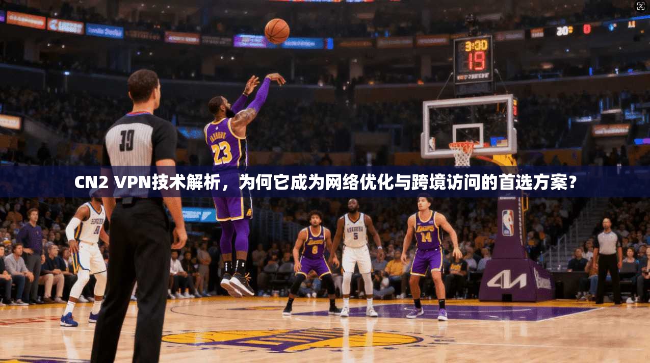 CN2 VPN技术解析，为何它成为网络优化与跨境访问的首选方案？  第1张