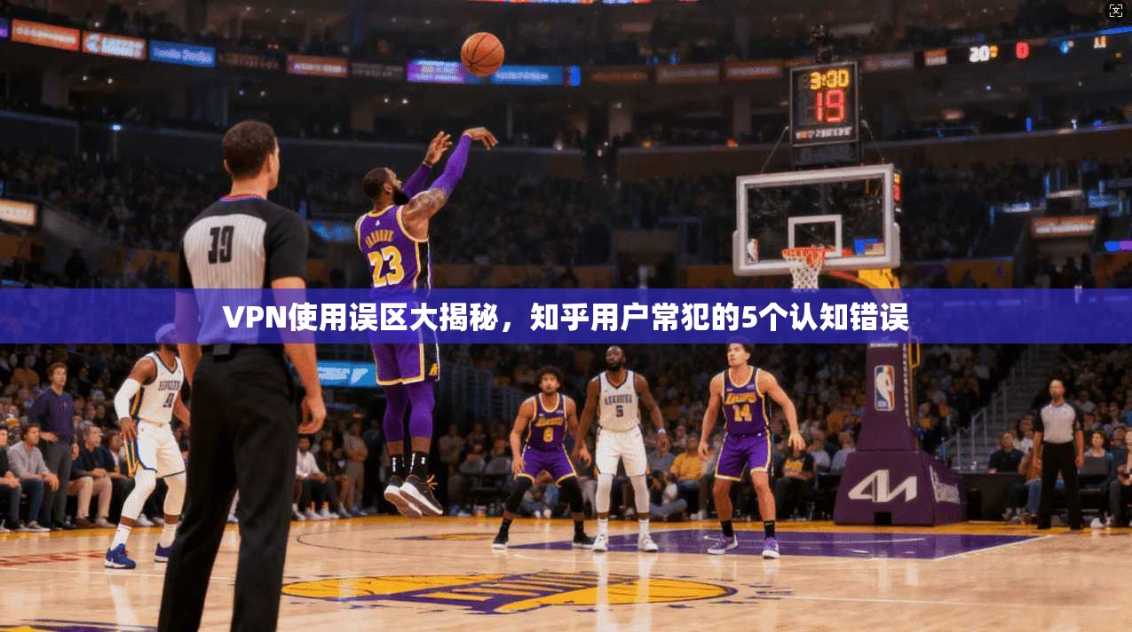 VPN使用误区大揭秘，知乎用户常犯的5个认知错误  第1张